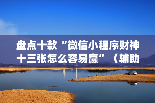 盘点十款“微信小程序财神十三张怎么容易赢”（辅助器下载)