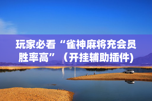 玩家必看“雀神麻将充会员胜率高”（开挂辅助插件)