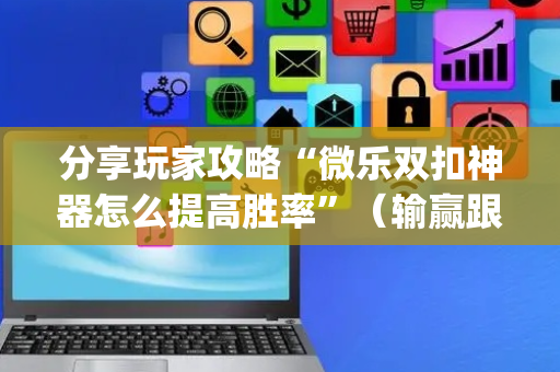 分享玩家攻略“微乐双扣神器怎么提高胜率”（输赢跟id号有关系吗)