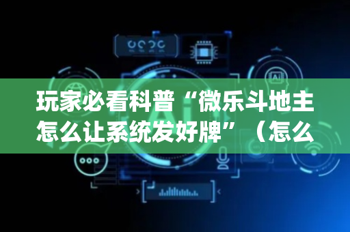 玩家必看科普“微乐斗地主怎么让系统发好牌”（怎么设置才能赢)
