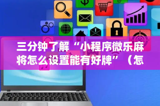 三分钟了解“小程序微乐麻将怎么设置能有好牌”（怎么控制输赢)