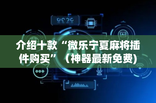 介绍十款“微乐宁夏麻将插件购买”（神器最新免费)