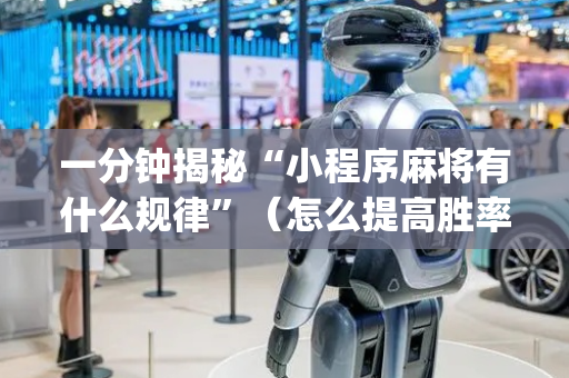 一分钟揭秘“小程序麻将有什么规律”（怎么提高胜率)
