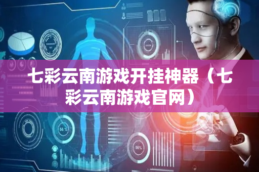 七彩云南游戏开挂神器（七彩云南游戏官网）
