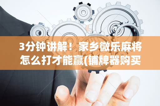 3分钟讲解！家乡微乐麻将怎么打才能赢(铺牌器购买)
