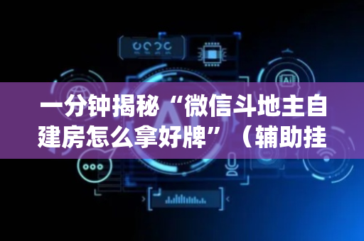 一分钟揭秘“微信斗地主自建房怎么拿好牌”（辅助挂发牌规律)