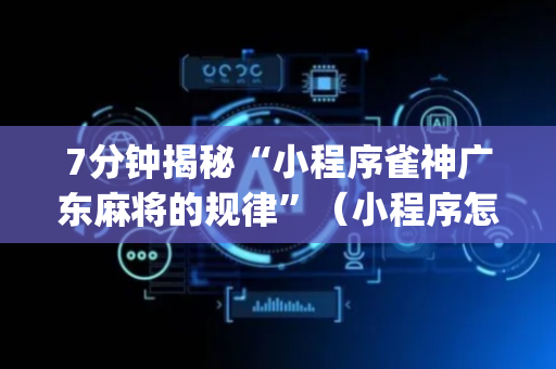 7分钟揭秘“小程序雀神广东麻将的规律”（小程序怎么才会赢)