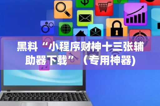 黑料“小程序财神十三张辅助器下载”（专用神器)