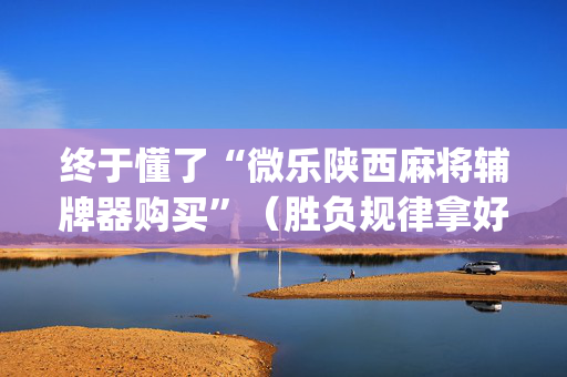 终于懂了“微乐陕西麻将辅牌器购买”（胜负规律拿好牌)