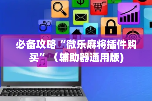 必备攻略“微乐麻将插件购买”（辅助器通用版)