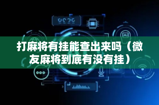 打麻将有挂能查出来吗（微友麻将到底有没有挂）
