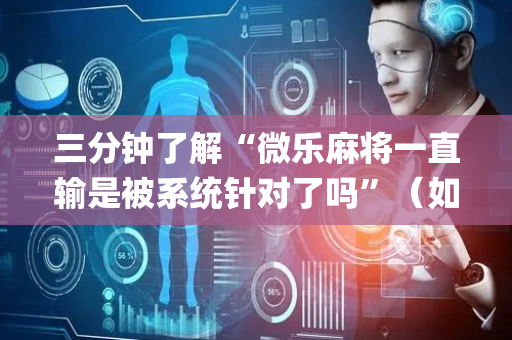 三分钟了解“微乐麻将一直输是被系统针对了吗”（如何让系统发好牌)