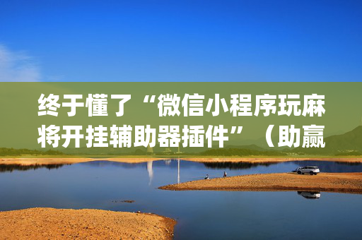 终于懂了“微信小程序玩麻将开挂辅助器插件”（助赢神器购买)
