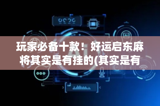 玩家必备十款！好运启东麻将其实是有挂的(其实是有挂的)