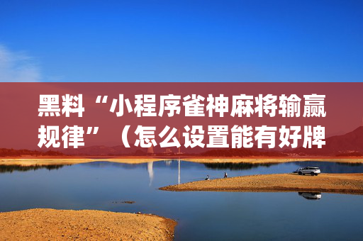 黑料“小程序雀神麻将输赢规律”（怎么设置能有好牌)