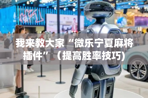 我来教大家“微乐宁夏麻将插件”（提高胜率技巧)