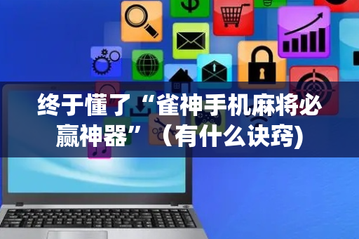 终于懂了“雀神手机麻将必赢神器”（有什么诀窍)