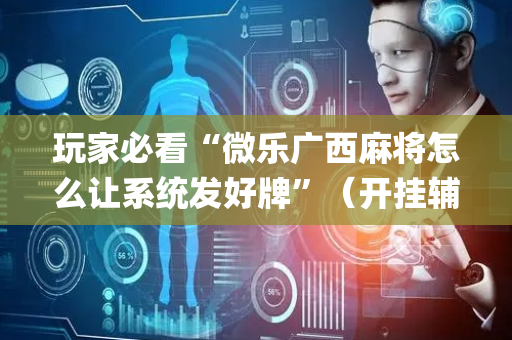 玩家必看“微乐广西麻将怎么让系统发好牌”（开挂辅助插件)
