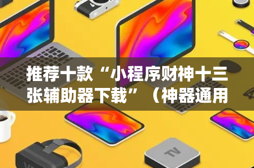 推荐十款“小程序财神十三张辅助器下载”（神器通用版)
