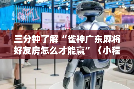 三分钟了解“雀神广东麻将好友房怎么才能赢”（小程序怎么才会赢)