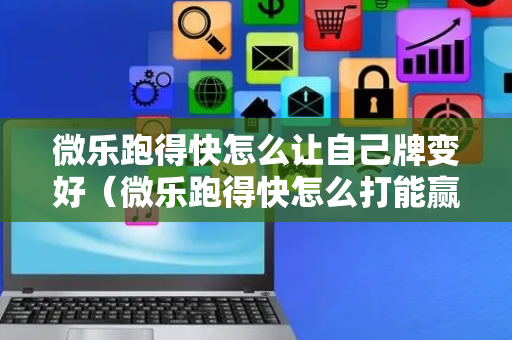 微乐跑得快怎么让自己牌变好（微乐跑得快怎么打能赢分）