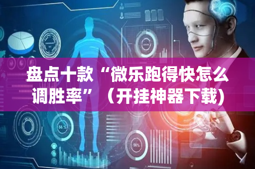 盘点十款“微乐跑得快怎么调胜率”（开挂神器下载)