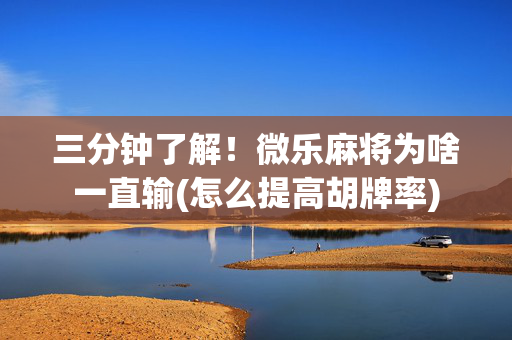 三分钟了解！微乐麻将为啥一直输(怎么提高胡牌率)