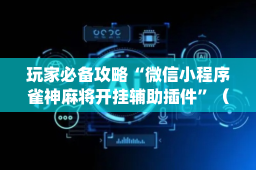 玩家必备攻略“微信小程序雀神麻将开挂辅助插件”（有什么诀窍)