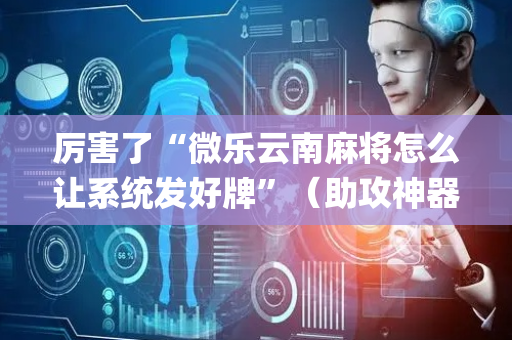 厉害了“微乐云南麻将怎么让系统发好牌”（助攻神器)