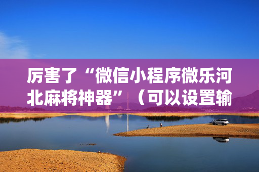 厉害了“微信小程序微乐河北麻将神器”（可以设置输赢吗)