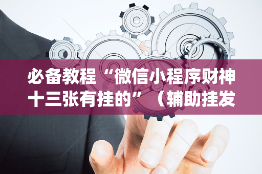 必备教程“微信小程序财神十三张有挂的”（辅助挂发牌规律)