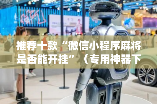 推荐十款“微信小程序麻将是否能开挂”（专用神器下载)