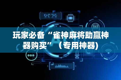 玩家必备“雀神麻将助赢神器购买”（专用神器)
