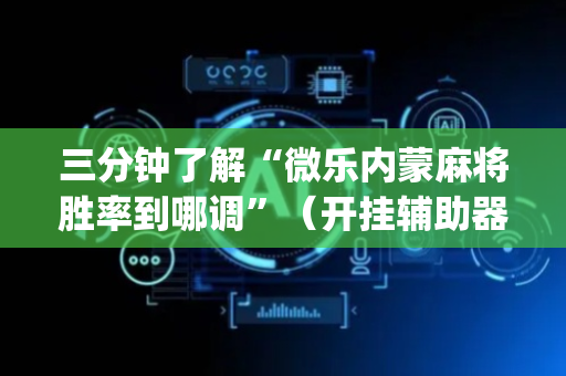 三分钟了解“微乐内蒙麻将胜率到哪调”（开挂辅助器插件)