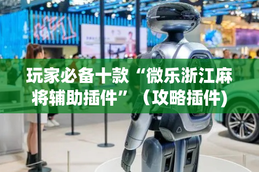 玩家必备十款“微乐浙江麻将辅助插件”（攻略插件)