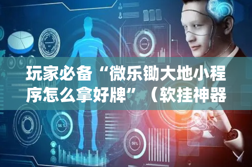 玩家必备“微乐锄大地小程序怎么拿好牌”（软挂神器)