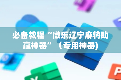 必备教程“微乐辽宁麻将助赢神器”（专用神器)