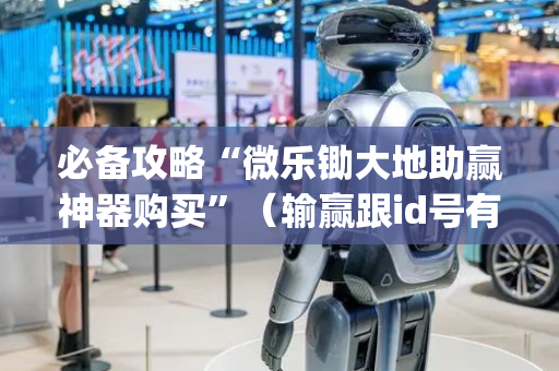 必备攻略“微乐锄大地助赢神器购买”（输赢跟id号有关系吗)