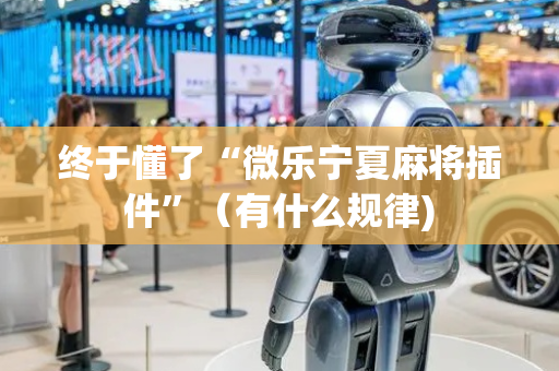 终于懂了“微乐宁夏麻将插件”（有什么规律)