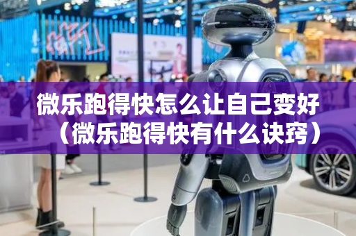 微乐跑得快怎么让自己变好（微乐跑得快有什么诀窍）