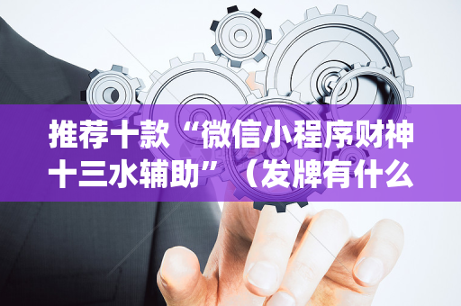 推荐十款“微信小程序财神十三水辅助”（发牌有什么规律吗)
