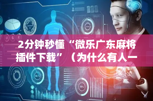2分钟秒懂“微乐广东麻将插件下载”（为什么有人一直赢)