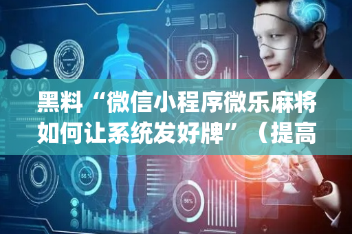 黑料“微信小程序微乐麻将如何让系统发好牌”（提高胜率软件)