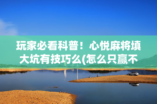 玩家必看科普！心悦麻将填大坑有技巧么(怎么只赢不输)
