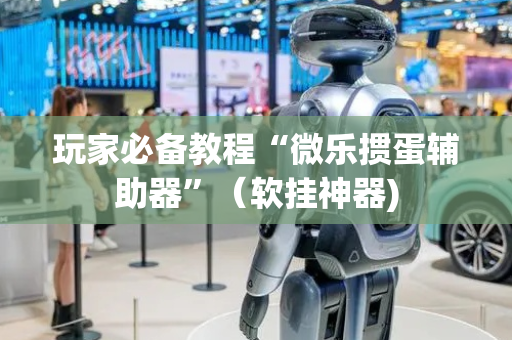 玩家必备教程“微乐掼蛋辅助器”（软挂神器)