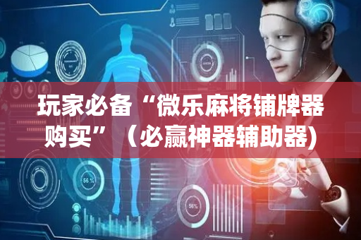 玩家必备“微乐麻将铺牌器购买”（必赢神器辅助器)