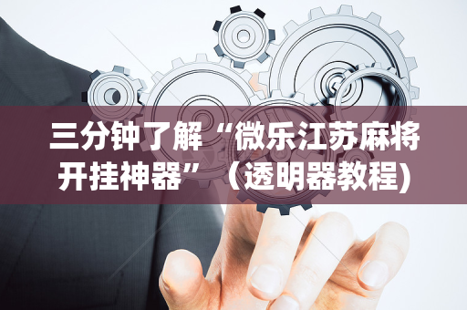 三分钟了解“微乐江苏麻将开挂神器”（透明器教程)