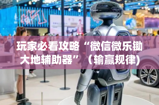 玩家必看攻略“微信微乐锄大地辅助器”（输赢规律)