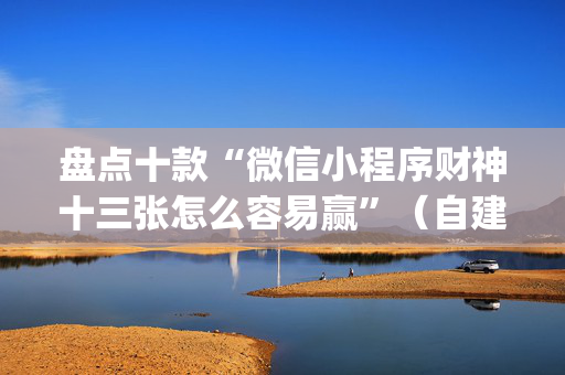 盘点十款“微信小程序财神十三张怎么容易赢”（自建房怎么赢)