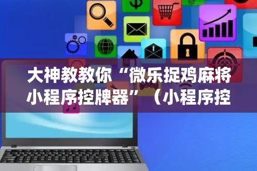 大神教教你“微乐捉鸡麻将小程序控牌器”（小程序控牌器)